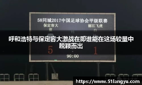 呼和浩特与保定容大激战在即谁能在这场较量中脱颖而出