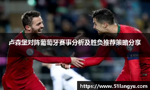 卢森堡对阵葡萄牙赛事分析及胜负推荐策略分享