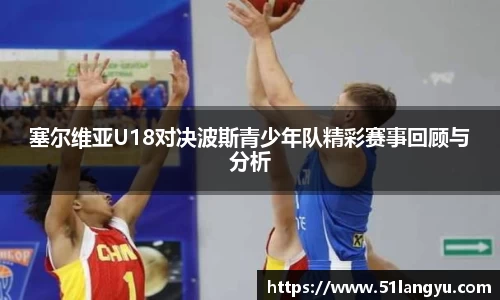 塞尔维亚U18对决波斯青少年队精彩赛事回顾与分析