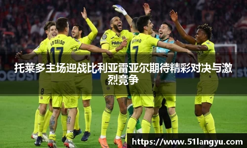 托莱多主场迎战比利亚雷亚尔期待精彩对决与激烈竞争