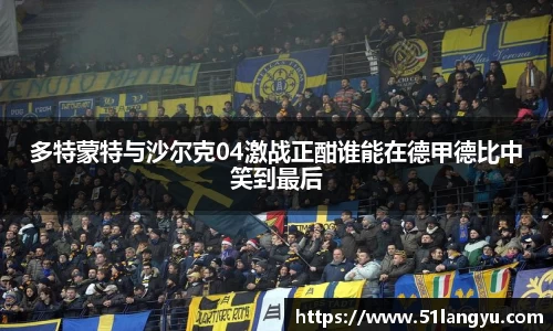 多特蒙特与沙尔克04激战正酣谁能在德甲德比中笑到最后